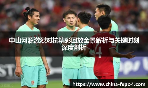 中山河源激烈对抗精彩回放全景解析与关键时刻深度剖析