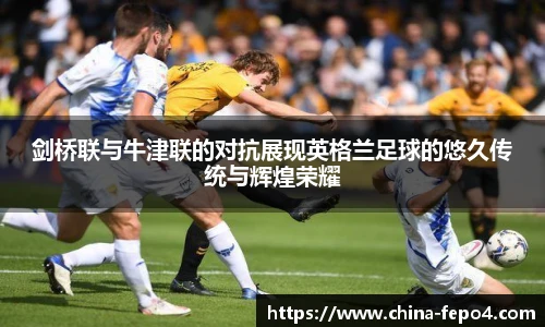 剑桥联与牛津联的对抗展现英格兰足球的悠久传统与辉煌荣耀