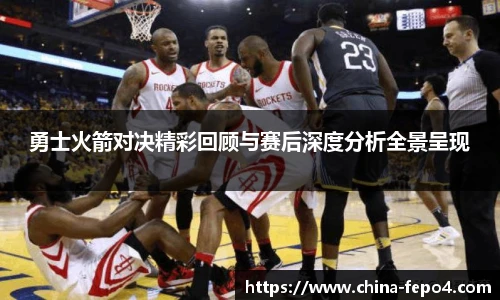 勇士火箭对决精彩回顾与赛后深度分析全景呈现