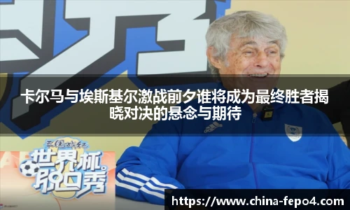 卡尔马与埃斯基尔激战前夕谁将成为最终胜者揭晓对决的悬念与期待