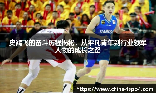 史鸿飞的奋斗历程揭秘：从平凡青年到行业领军人物的成长之路