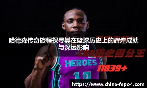 哈德森传奇旅程探寻其在篮球历史上的辉煌成就与深远影响